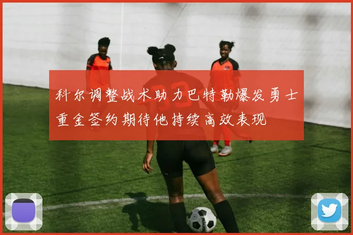 科尔调整战术助力巴特勒爆发勇士重金签约期待他持续高效表现