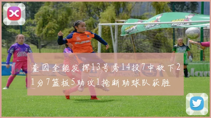 奎因全能发挥13号秀14投7中砍下21分7篮板5助攻1抢断助球队获胜