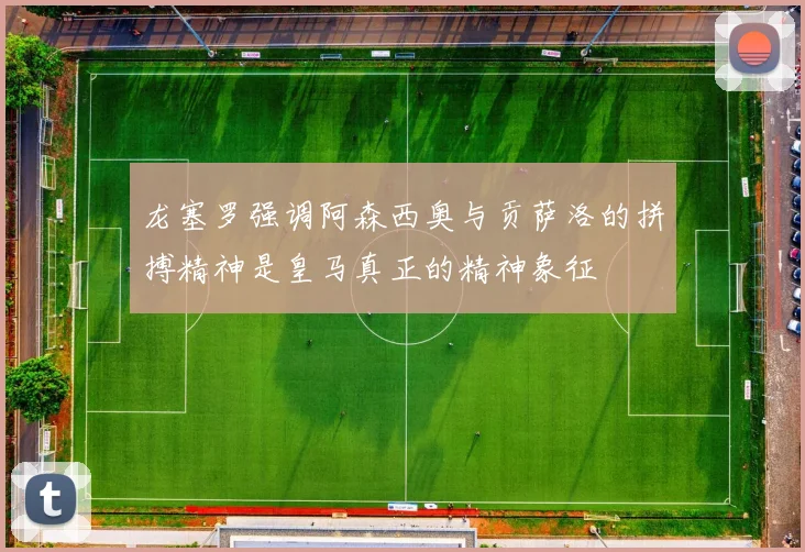 龙塞罗强调阿森西奥与贡萨洛的拼搏精神是皇马真正的精神象征
