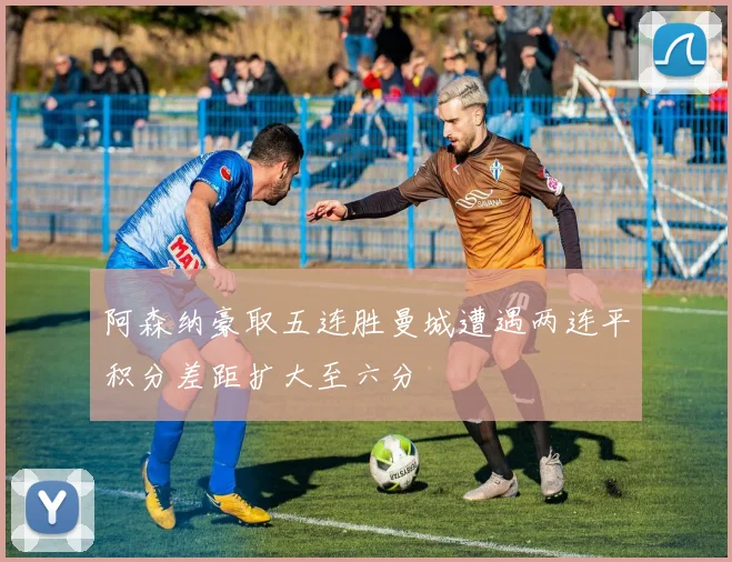 阿森纳豪取五连胜曼城遭遇两连平积分差距扩大至六分