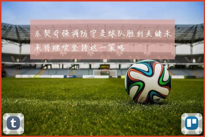 东契奇强调防守是球队胜利关键未来将继续坚持这一策略