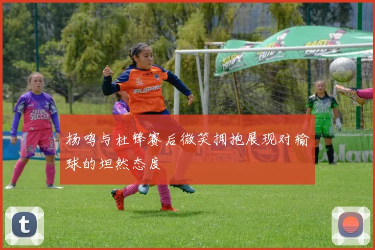 杨鸣与杜锋赛后微笑拥抱展现对输球的坦然态度