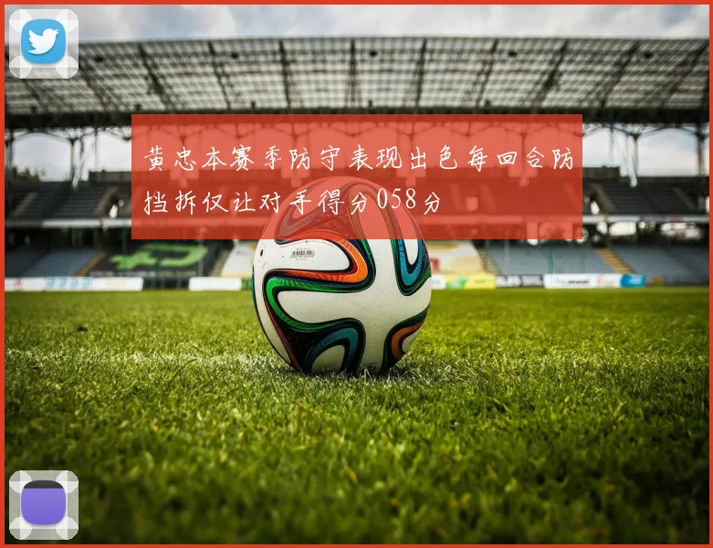 黄忠本赛季防守表现出色每回合防挡拆仅让对手得分058分