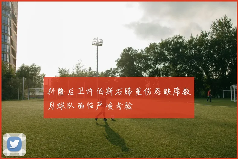 科隆后卫许伯斯右膝重伤恐缺席数月球队面临严峻考验