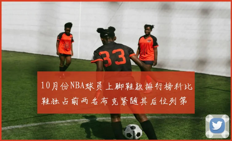 10月份NBA球员上脚鞋款排行榜科比鞋独占前两名布克紧随其后位列第四