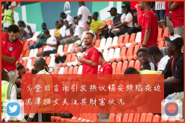 戈登旧言论引发热议锡安频陷花边泥潭捞女关注其财富状况