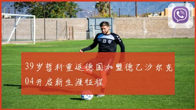 39岁哲科重返德国加盟德乙沙尔克04开启新生涯征程