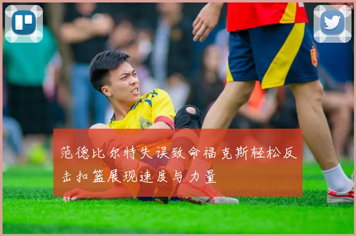 范德比尔特失误致命福克斯轻松反击扣篮展现速度与力量