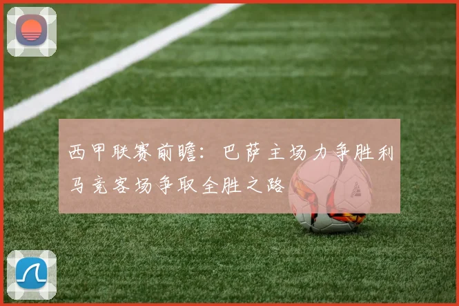西甲联赛前瞻：巴萨主场力争胜利马竞客场争取全胜之路
