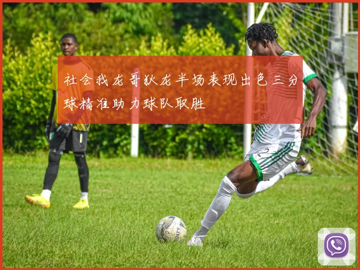 社会我龙哥狄龙半场表现出色三分球精准助力球队取胜