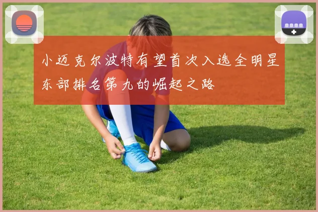 小迈克尔波特有望首次入选全明星东部排名第九的崛起之路