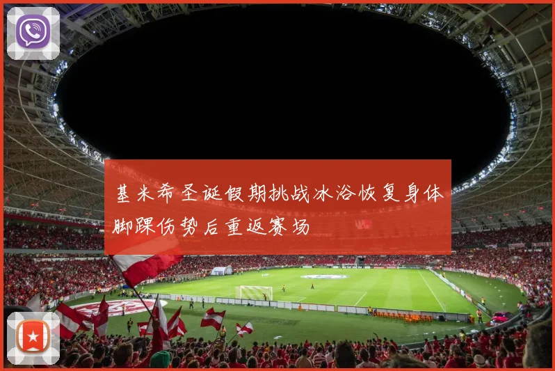 基米希圣诞假期挑战冰浴恢复身体脚踝伤势后重返赛场