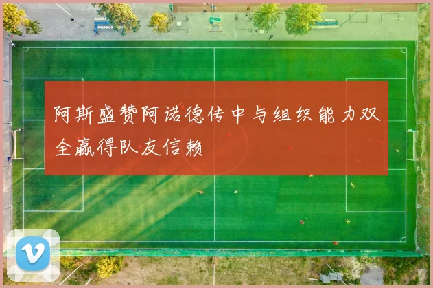 阿斯盛赞阿诺德传中与组织能力双全赢得队友信赖