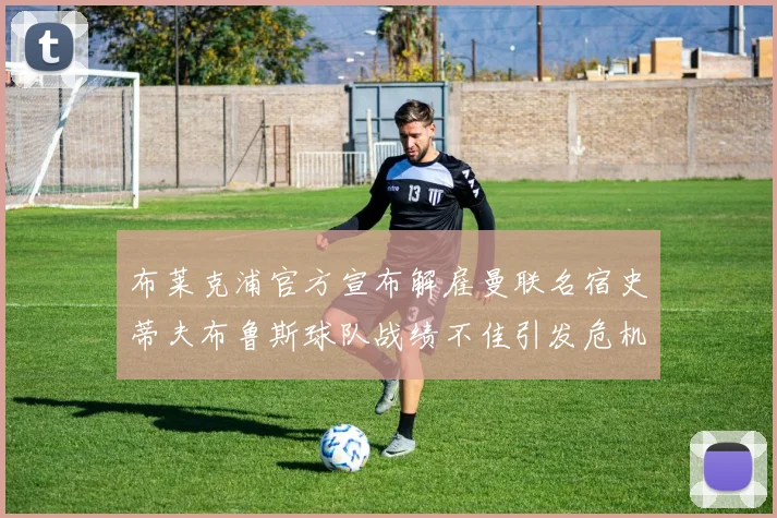 布莱克浦官方宣布解雇曼联名宿史蒂夫布鲁斯球队战绩不佳引发危机