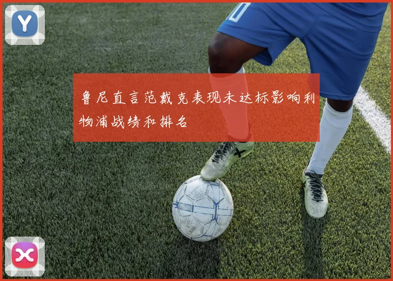 鲁尼直言范戴克表现未达标影响利物浦战绩和排名