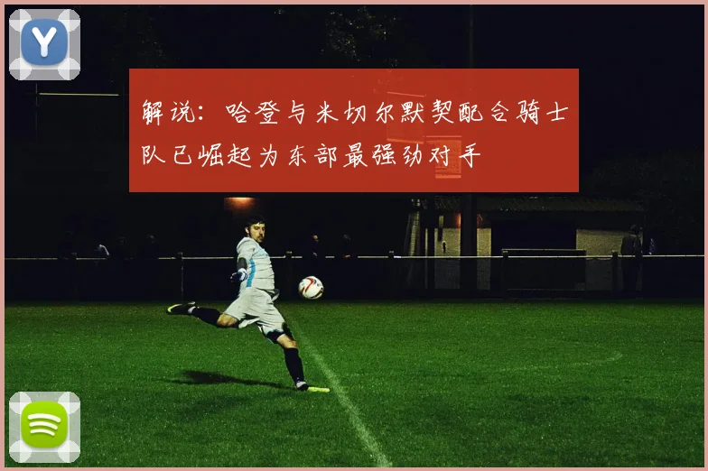 解说：哈登与米切尔默契配合骑士队已崛起为东部最强劲对手