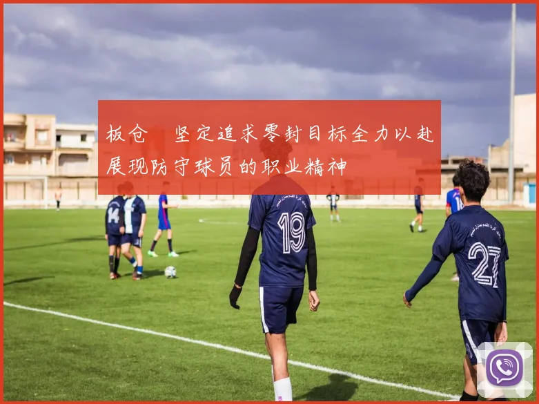 板仓滉坚定追求零封目标全力以赴展现防守球员的职业精神