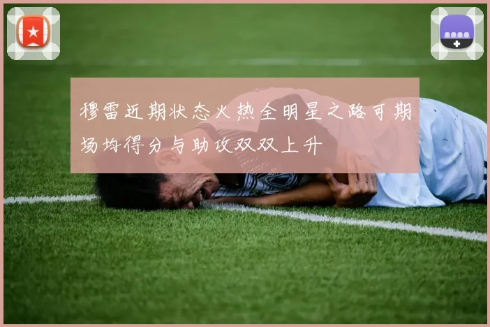 穆雷近期状态火热全明星之路可期场均得分与助攻双双上升