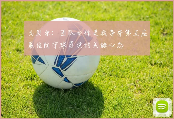 戈贝尔：团队合作是我争夺第五座最佳防守球员奖的关键心态