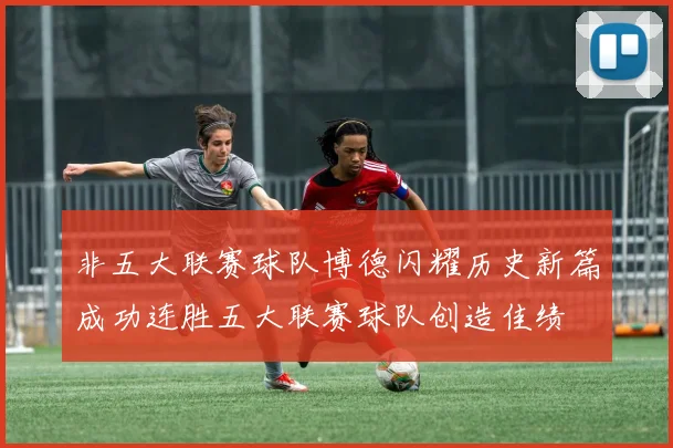 非五大联赛球队博德闪耀历史新篇成功连胜五大联赛球队创造佳绩