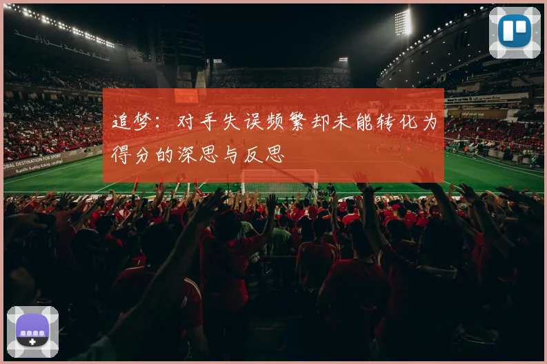 追梦：对手失误频繁却未能转化为得分的深思与反思