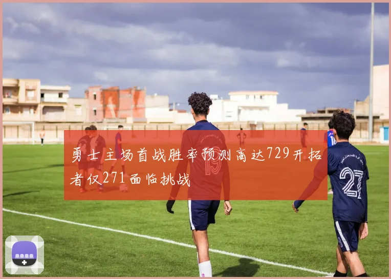 勇士主场首战胜率预测高达729开拓者仅271面临挑战