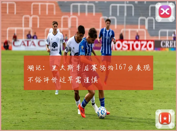 湖记：里夫斯季后赛场均167分表现不俗评价过早需谨慎